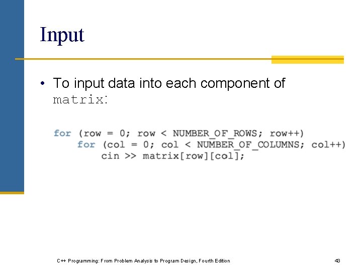 Input • To input data into each component of matrix: C++ Programming: From Problem