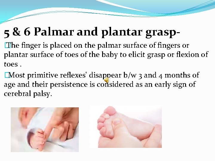 5 & 6 Palmar and plantar grasp� The finger is placed on the palmar
