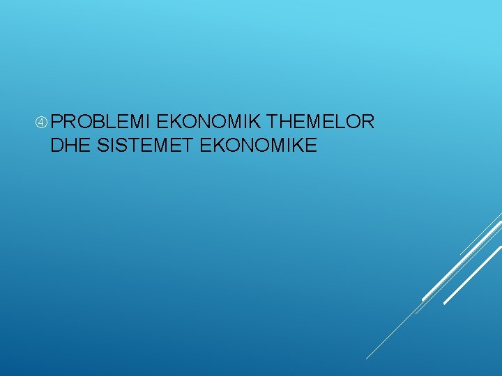  PROBLEMI EKONOMIK THEMELOR DHE SISTEMET EKONOMIKE 