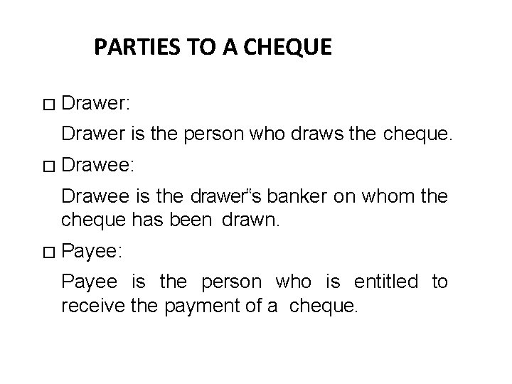 PARTIES TO A CHEQUE � 18 Drawer: Drawer is the person who draws the