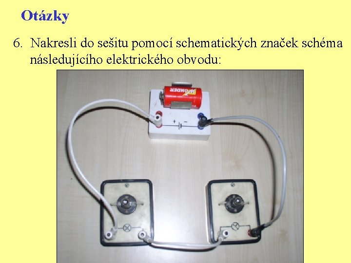 Otázky 6. Nakresli do sešitu pomocí schematických značek schéma následujícího elektrického obvodu: 