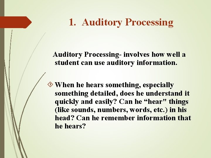 1. Auditory Processing- involves how well a student can use auditory information. When he