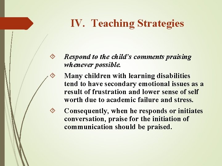 IV. Teaching Strategies Respond to the child’s comments praising whenever possible. Many children with