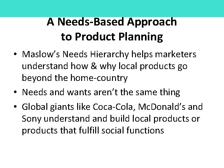 A Needs-Based Approach to Product Planning • Maslow’s Needs Hierarchy helps marketers understand how