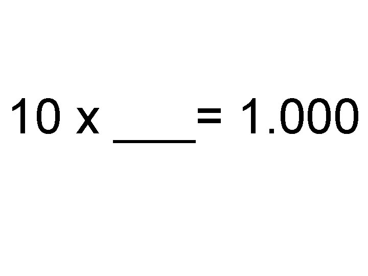 10 x ___= 1. 000 