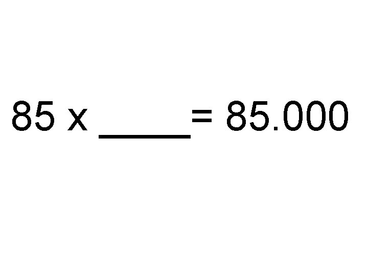 85 x ____= 85. 000 