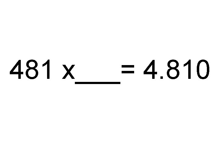 481 x___= 4. 810 