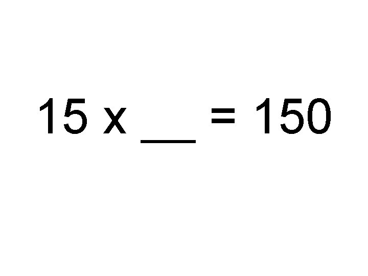 15 x __ = 150 