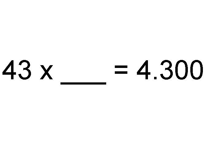 43 x ___ = 4. 300 