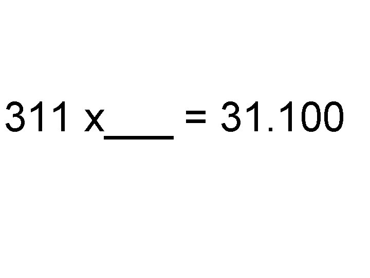 311 x___ = 31. 100 