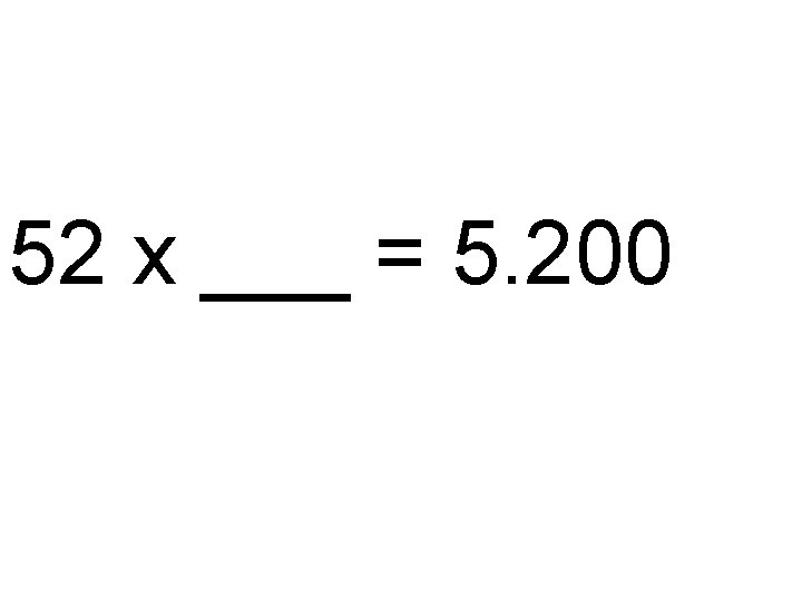 52 x ___ = 5. 200 