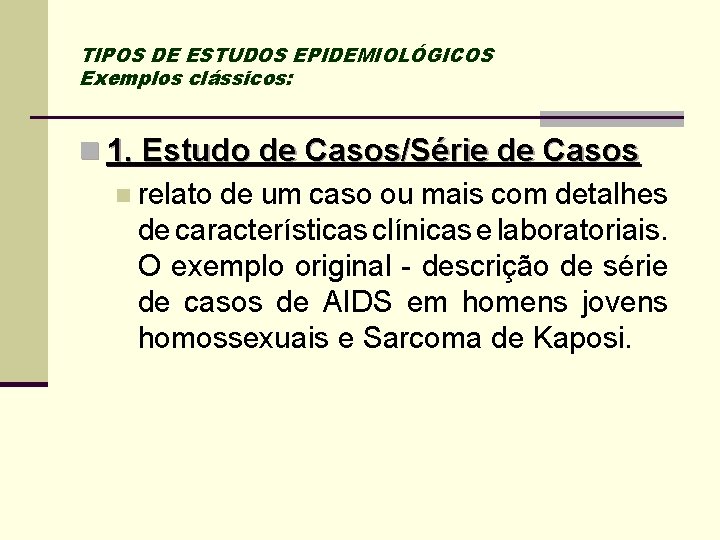 TIPOS DE ESTUDOS EPIDEMIOLÓGICOS Exemplos clássicos: n 1. Estudo de Casos/Série de Casos n