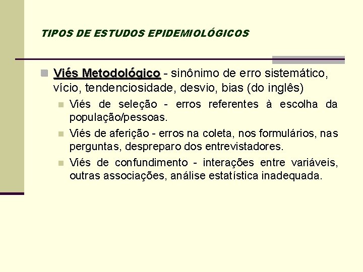 TIPOS DE ESTUDOS EPIDEMIOLÓGICOS n Viés Metodológico - sinônimo de erro sistemático, vício, tendenciosidade,