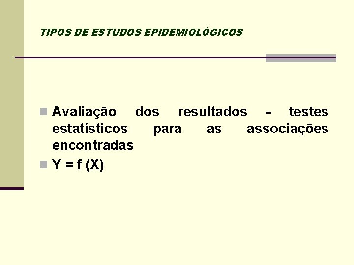 TIPOS DE ESTUDOS EPIDEMIOLÓGICOS n Avaliação dos resultados - testes estatísticos para as associações