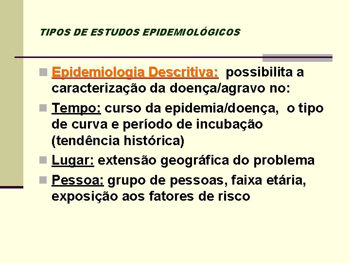 TIPOS DE ESTUDOS EPIDEMIOLÓGICOS n Epidemiologia Descritiva: possibilita a caracterização da doença/agravo no: n