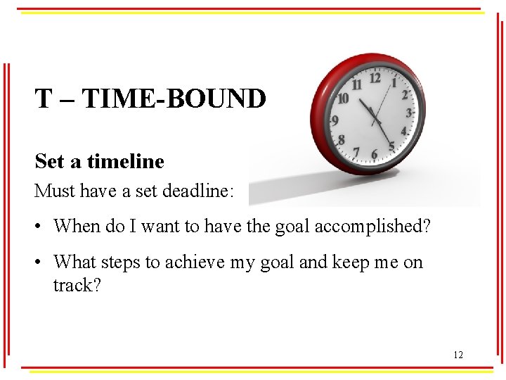 T – TIME-BOUND Set a timeline Must have a set deadline: • When do