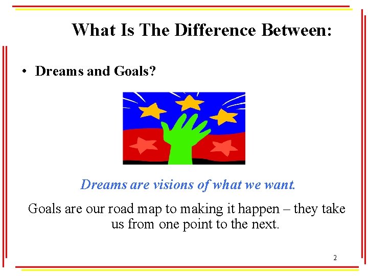What Is The Difference Between: • Dreams and Goals? Dreams are visions of what