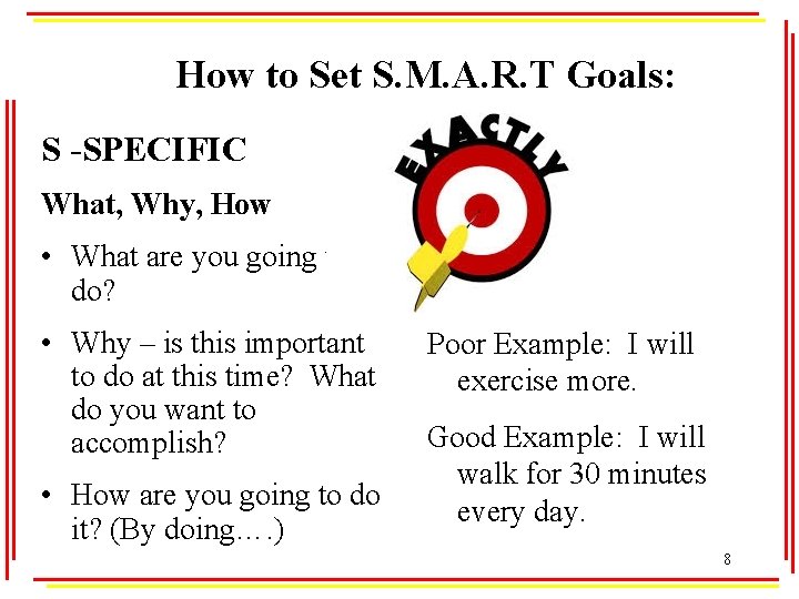 How to Set S. M. A. R. T Goals: S -SPECIFIC What, Why, How