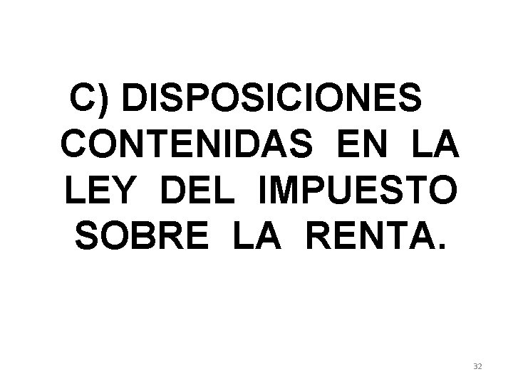 C) DISPOSICIONES CONTENIDAS EN LA LEY DEL IMPUESTO SOBRE LA RENTA. 32 