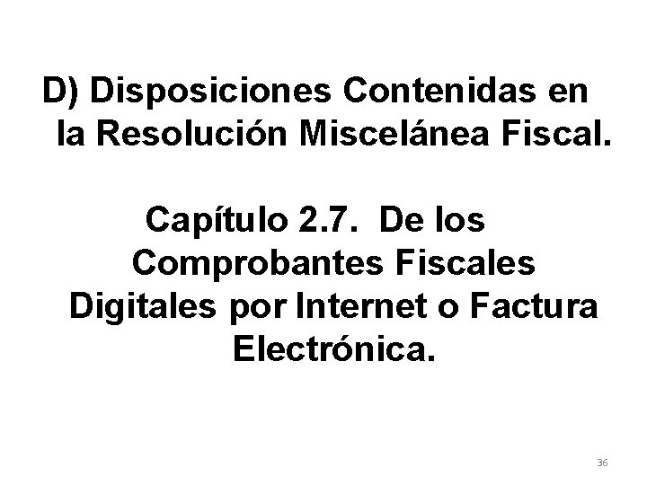 D) Disposiciones Contenidas en la Resolución Miscelánea Fiscal. Capítulo 2. 7. De los Comprobantes