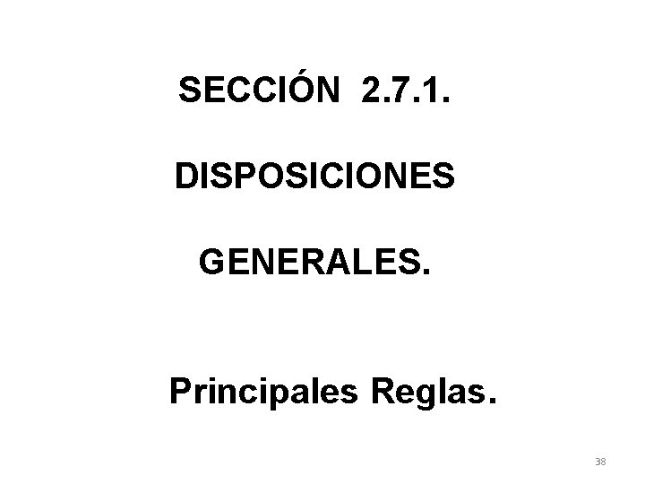SECCIÓN 2. 7. 1. DISPOSICIONES GENERALES. Principales Reglas. 38 