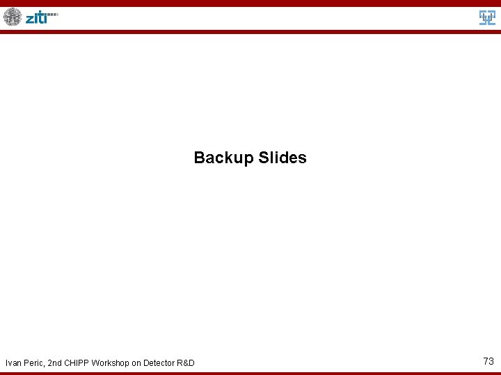 Backup Slides Ivan Peric, 2 nd CHIPP Workshop on Detector R&D 73 