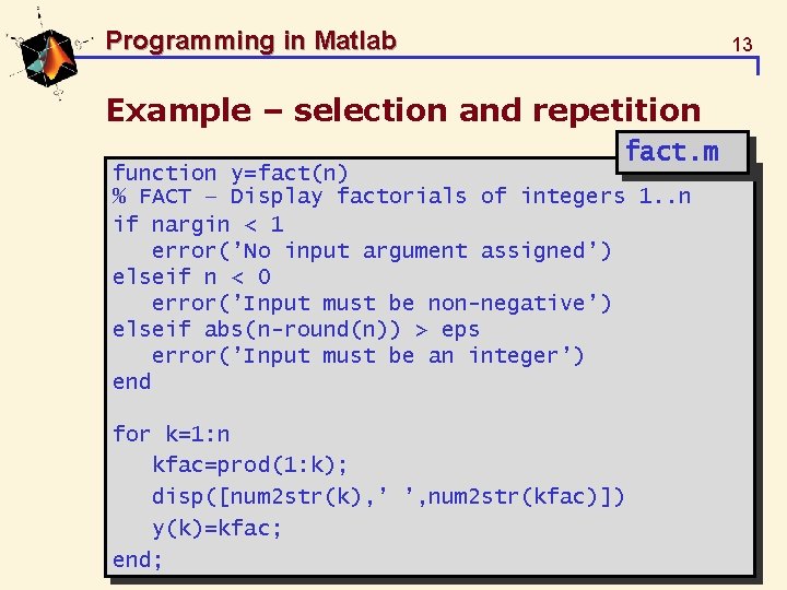 Programming in Matlab 13 Example – selection and repetition fact. m function y=fact(n) %