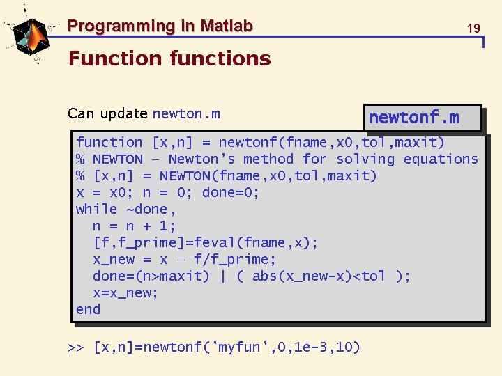 Programming in Matlab 19 Function functions Can update newton. m newtonf. m function [x,