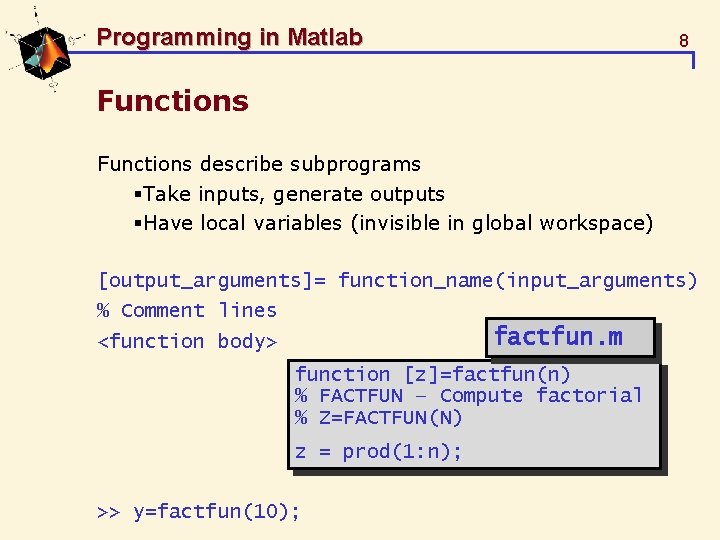 Programming in Matlab 8 Functions describe subprograms §Take inputs, generate outputs §Have local variables