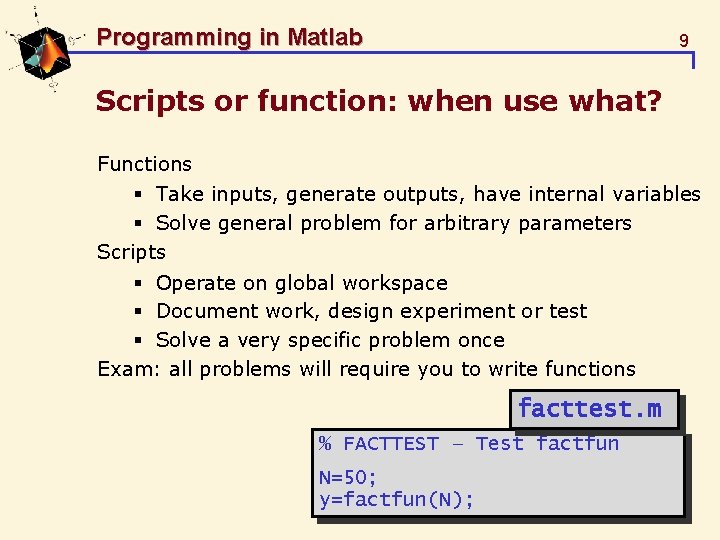 Programming in Matlab 9 Scripts or function: when use what? Functions § Take inputs,