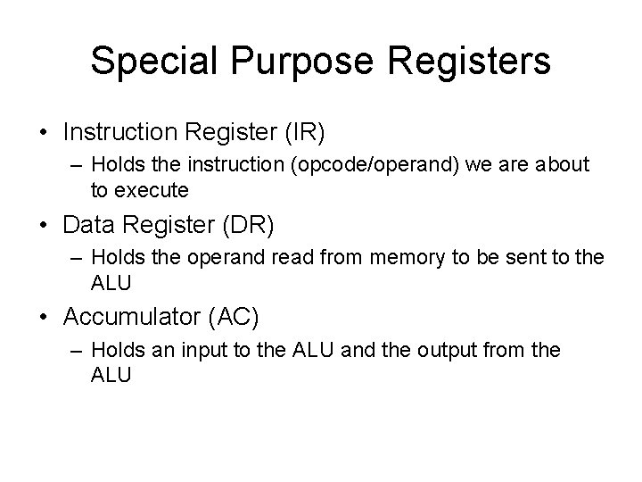 Special Purpose Registers • Instruction Register (IR) – Holds the instruction (opcode/operand) we are Special Purpose Registers • Instruction Register (IR) – Holds the instruction (opcode/operand) we are