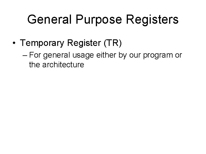 General Purpose Registers • Temporary Register (TR) – For general usage either by our General Purpose Registers • Temporary Register (TR) – For general usage either by our