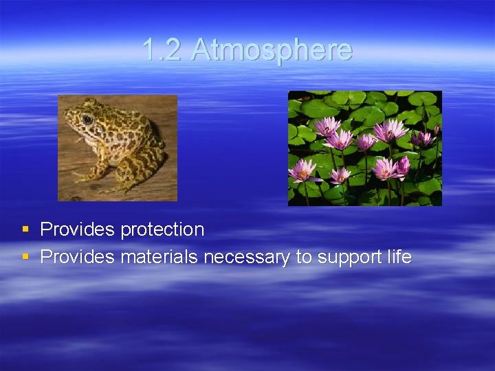 1. 2 Atmosphere § § Provides protection Provides materials necessary to support life 