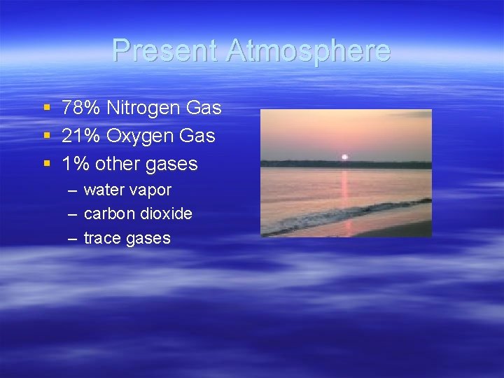 Present Atmosphere § § § 78% Nitrogen Gas 21% Oxygen Gas 1% other gases