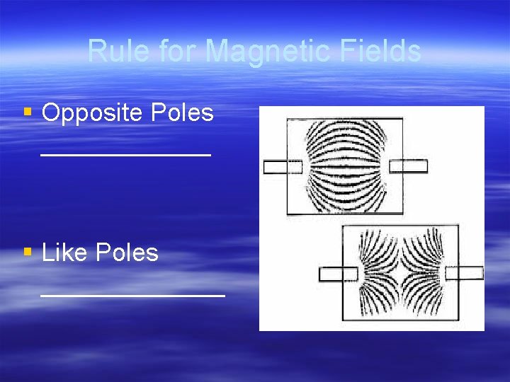 Rule for Magnetic Fields § Opposite Poles ______ § Like Poles _______ 