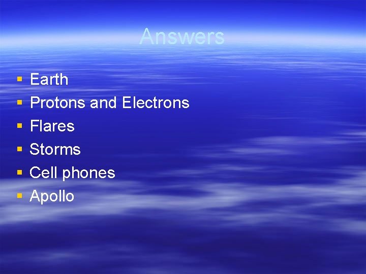 Answers § § § Earth Protons and Electrons Flares Storms Cell phones Apollo 