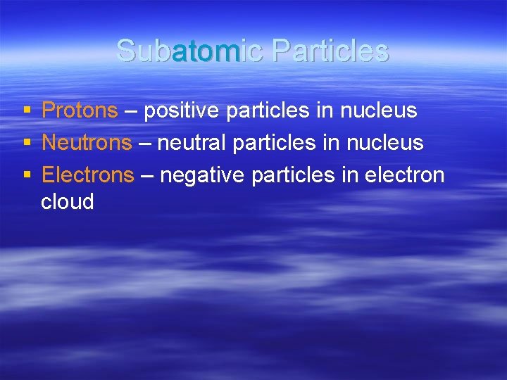 Subatomic Particles § § § Protons – positive particles in nucleus Neutrons – neutral