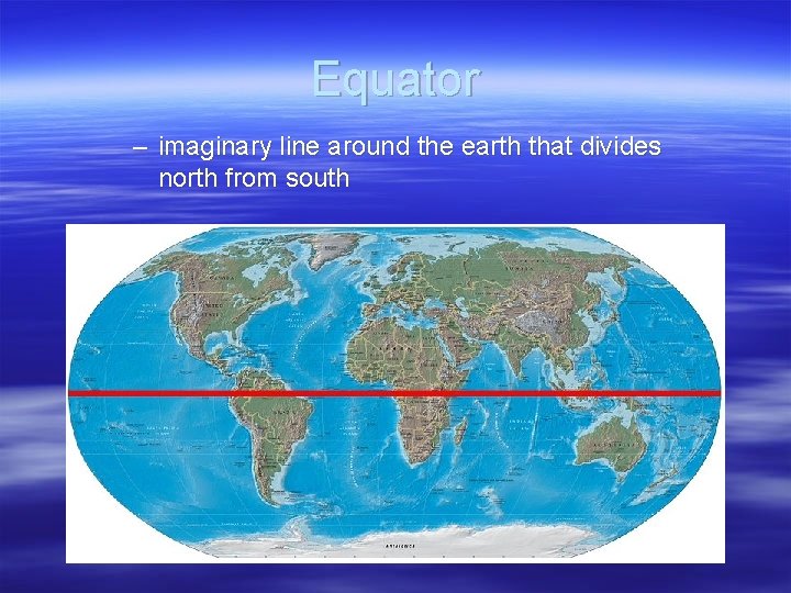 Equator – imaginary line around the earth that divides north from south 