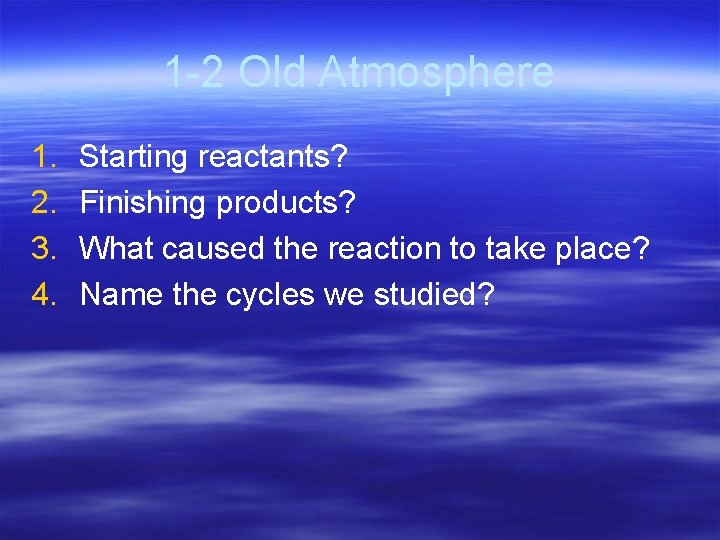 1 -2 Old Atmosphere 1. 2. 3. 4. Starting reactants? Finishing products? What caused