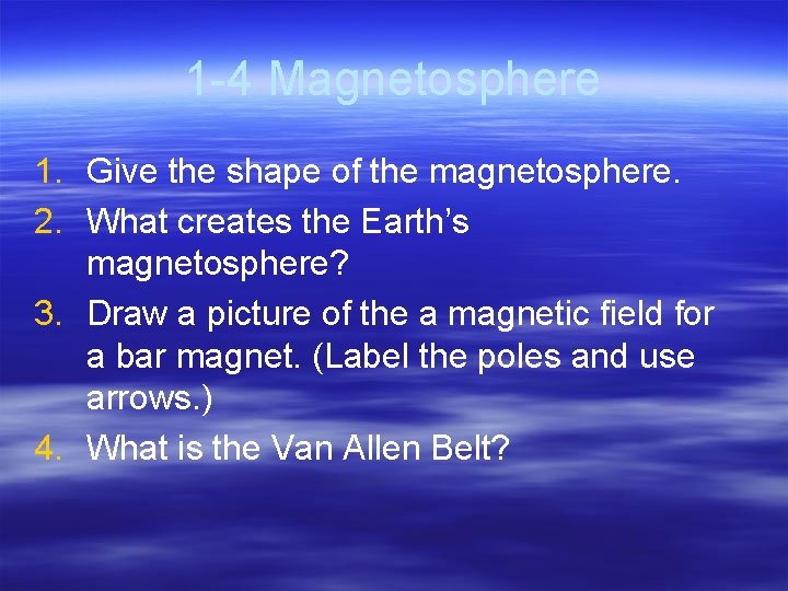 1 -4 Magnetosphere 1. Give the shape of the magnetosphere. 2. What creates the