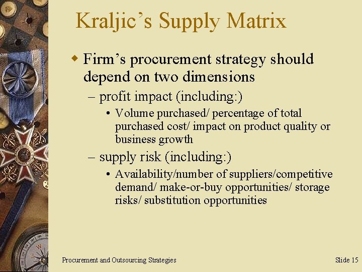Kraljic’s Supply Matrix w Firm’s procurement strategy should depend on two dimensions – profit