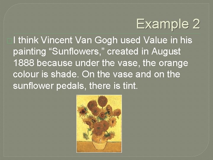 Example 2 �I think Vincent Van Gogh used Value in his painting “Sunflowers, ”
