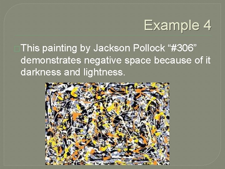 Example 4 �This painting by Jackson Pollock “#306” demonstrates negative space because of it
