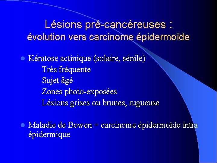Lésions pré-cancéreuses : évolution vers carcinome épidermoïde l Kératose actinique (solaire, sénile) Très fréquente