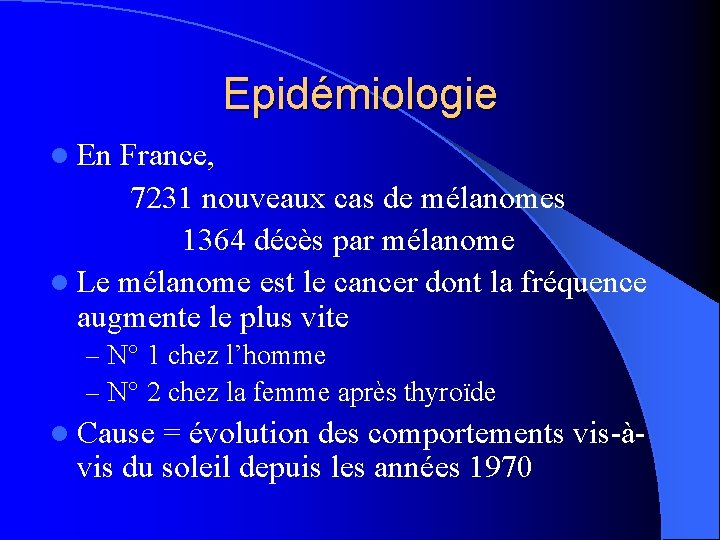 Epidémiologie l En France, 7231 nouveaux cas de mélanomes 1364 décès par mélanome l