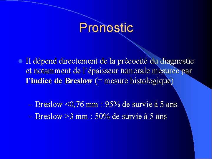 Pronostic l Il dépend directement de la précocité du diagnostic et notamment de l’épaisseur