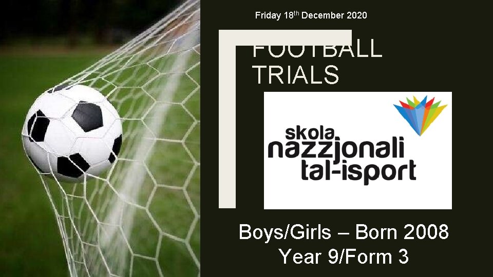 Friday 18 th December 2020 FOOTBALL TRIALS Boys/Girls – Born 2008 Year 9/Form 3 Friday 18 th December 2020 FOOTBALL TRIALS Boys/Girls – Born 2008 Year 9/Form 3