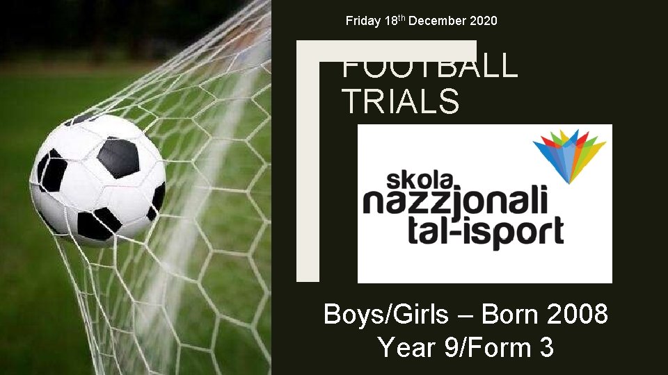 Friday 18 th December 2020 FOOTBALL TRIALS Boys/Girls – Born 2008 Year 9/Form 3