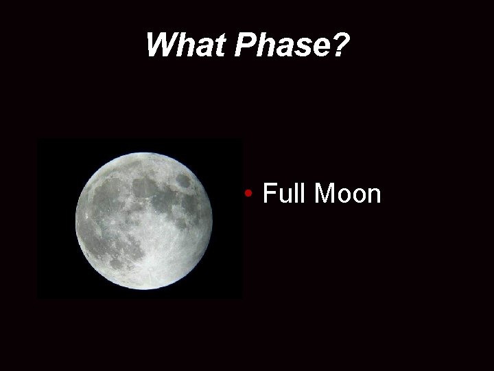 What Phase? • Full Moon 